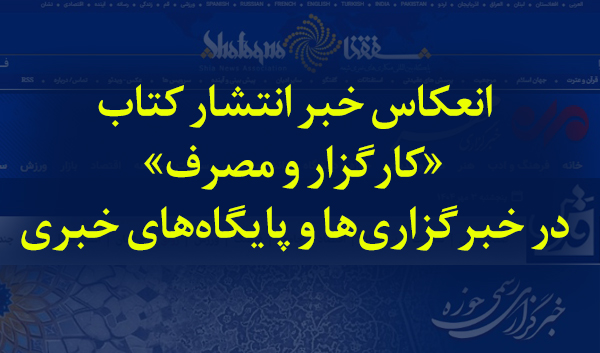 انعکاس خبر انتشار کتاب کارگزار و مصرف در خبرگزاری ها