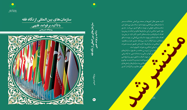 کتاب «سازمان های بین المللی از نگاه فقه با تاکید بر قواعد فقهی» روانه بازار نشر شد